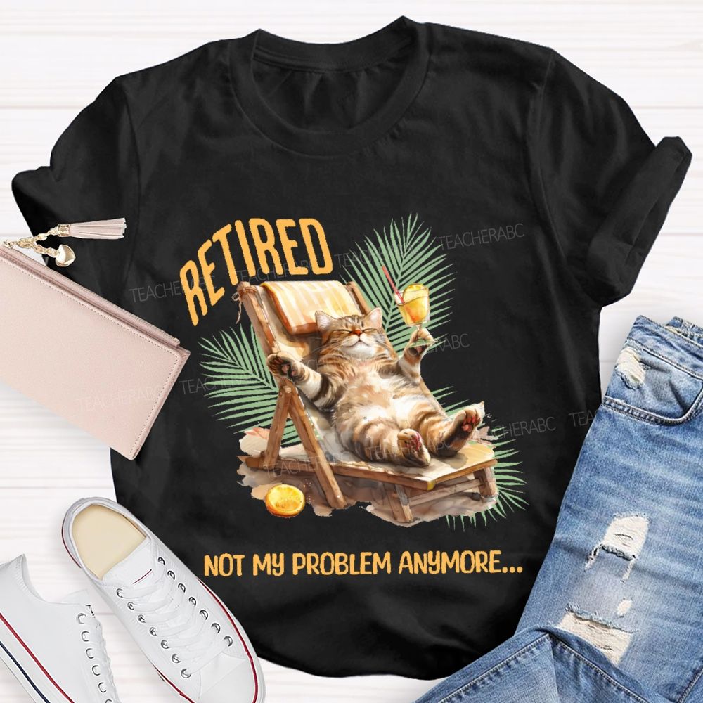 Retired   Not My Problem Anymore Cat  Teacher T-shirt