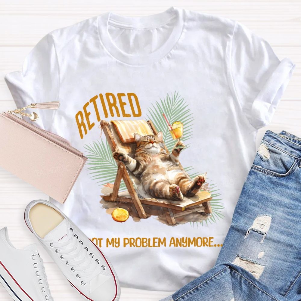 Retired   Not My Problem Anymore Cat  Teacher T-shirt