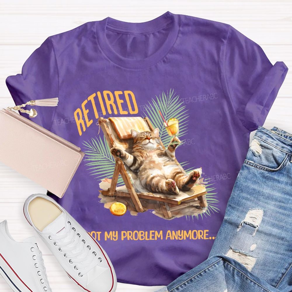Retired   Not My Problem Anymore Cat  Teacher T-shirt