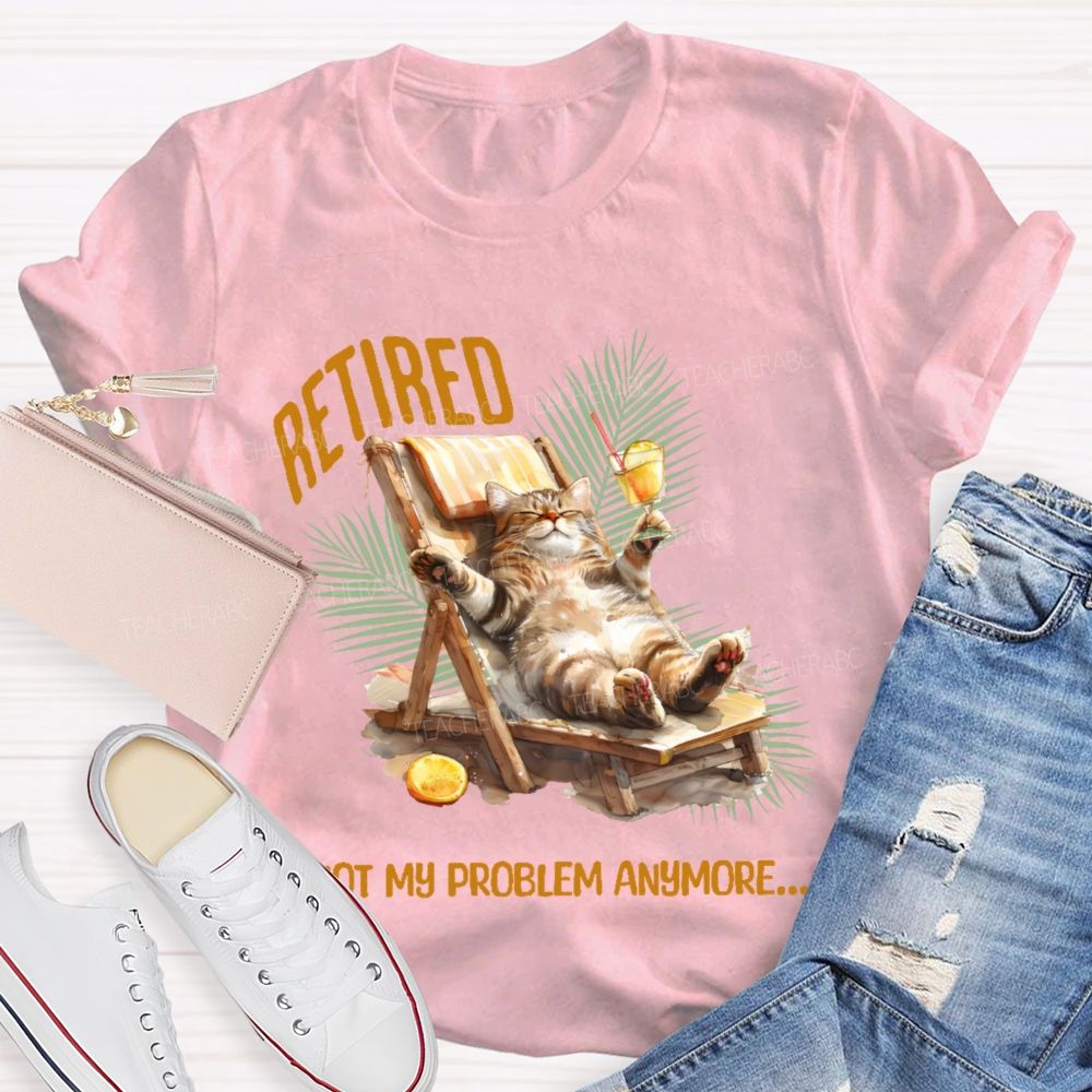 Retired   Not My Problem Anymore Cat  Teacher T-shirt