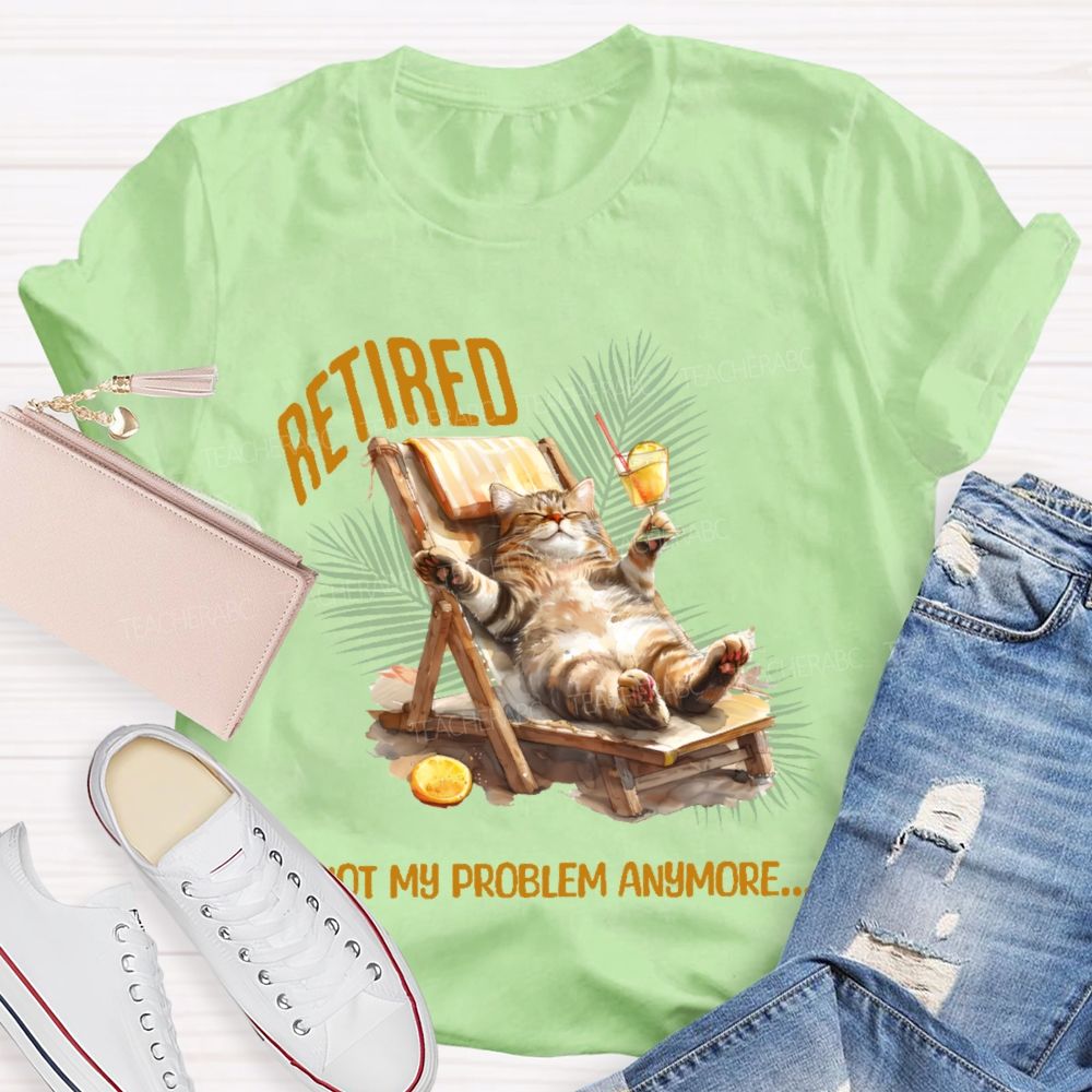 Retired   Not My Problem Anymore Cat  Teacher T-shirt