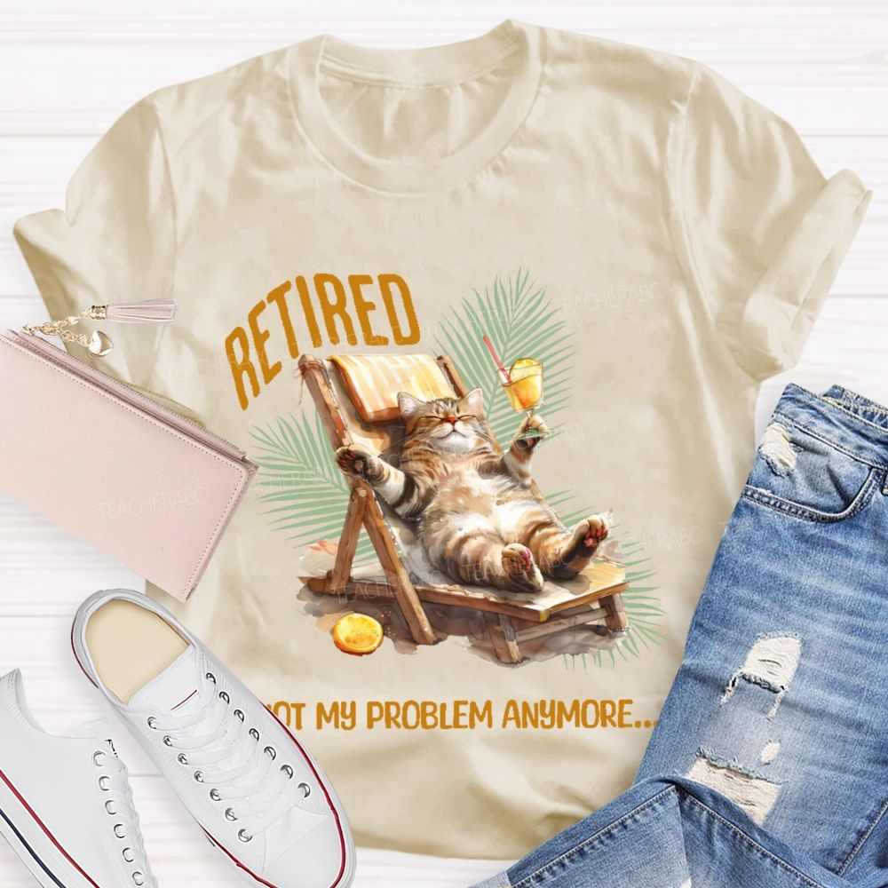 Retired   Not My Problem Anymore Cat  Teacher T-shirt