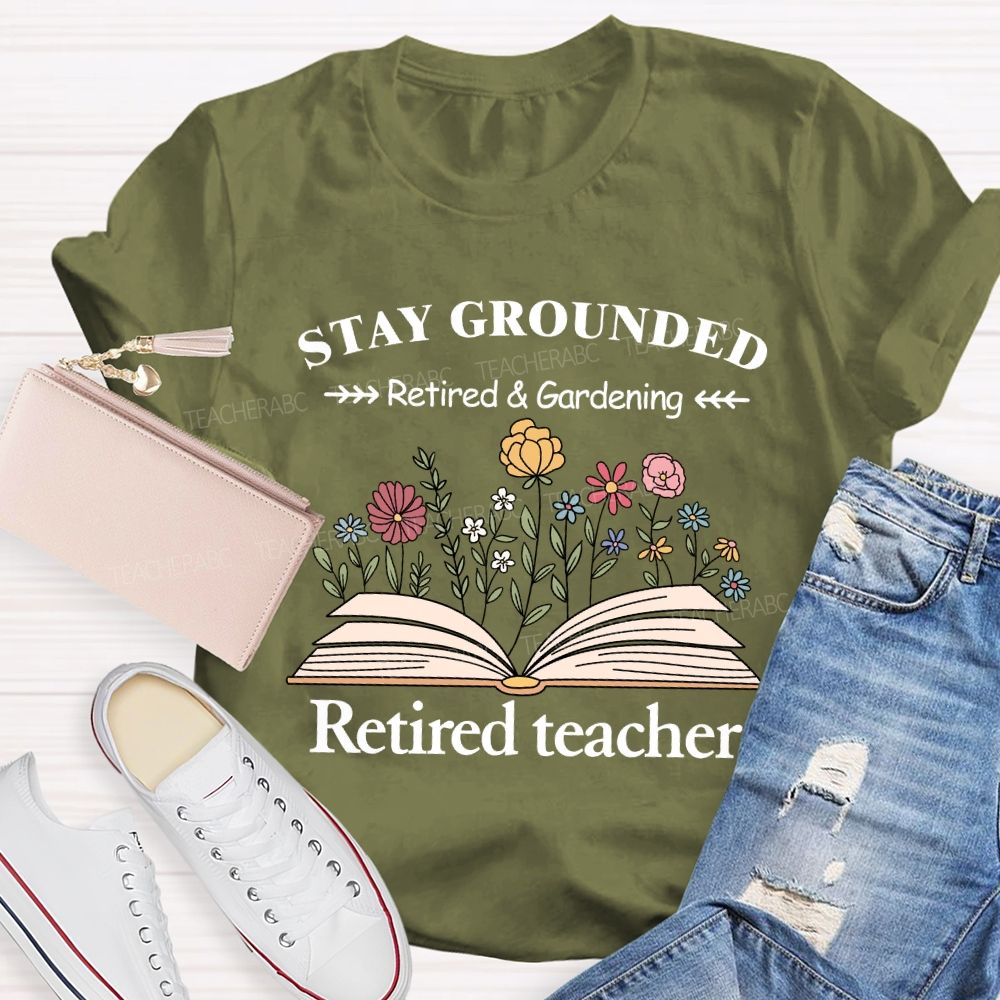 Stay Grounded Retired And Gardening Teacher T-shirt