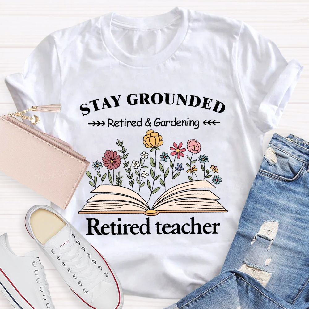 Stay Grounded Retired And Gardening Teacher T-shirt