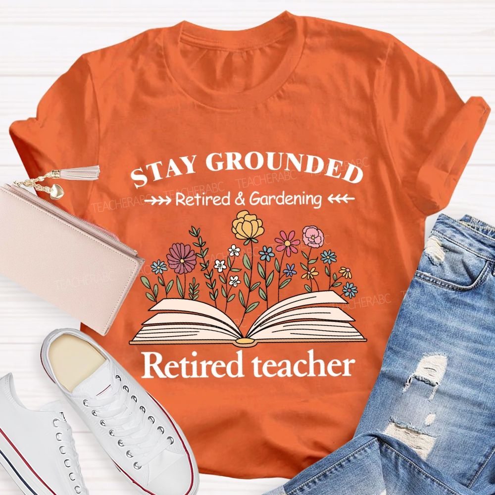Stay Grounded Retired And Gardening Teacher T-shirt