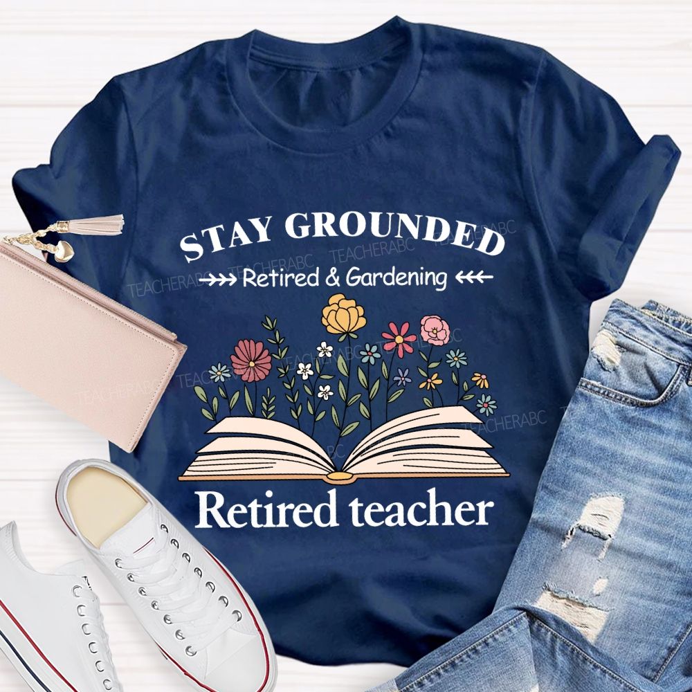 Stay Grounded Retired And Gardening Teacher T-shirt