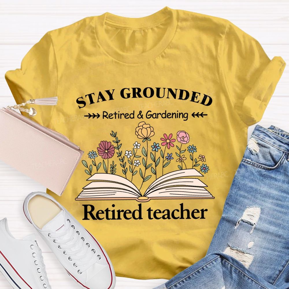 Stay Grounded Retired And Gardening Teacher T-shirt