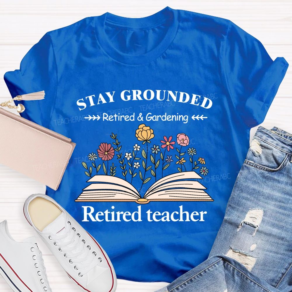 Stay Grounded Retired And Gardening Teacher T-shirt