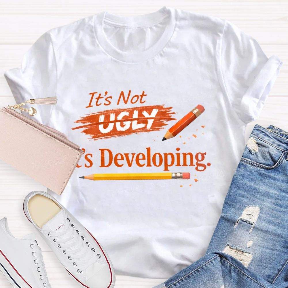 It's Not Ugly It's Developing  Teacher T-shirt
