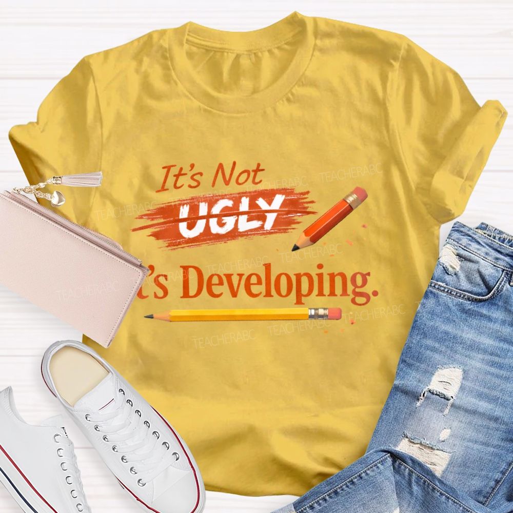 It's Not Ugly It's Developing  Teacher T-shirt