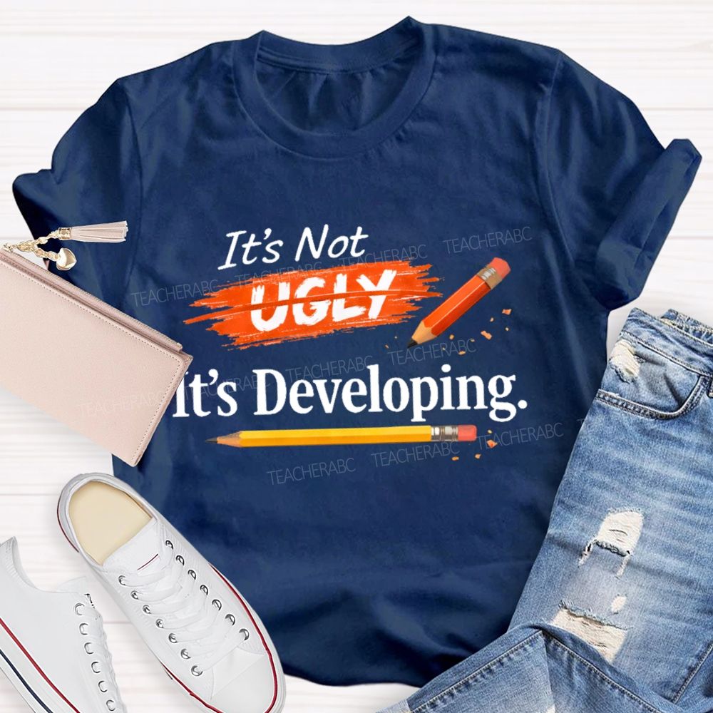 It's Not Ugly It's Developing  Teacher T-shirt