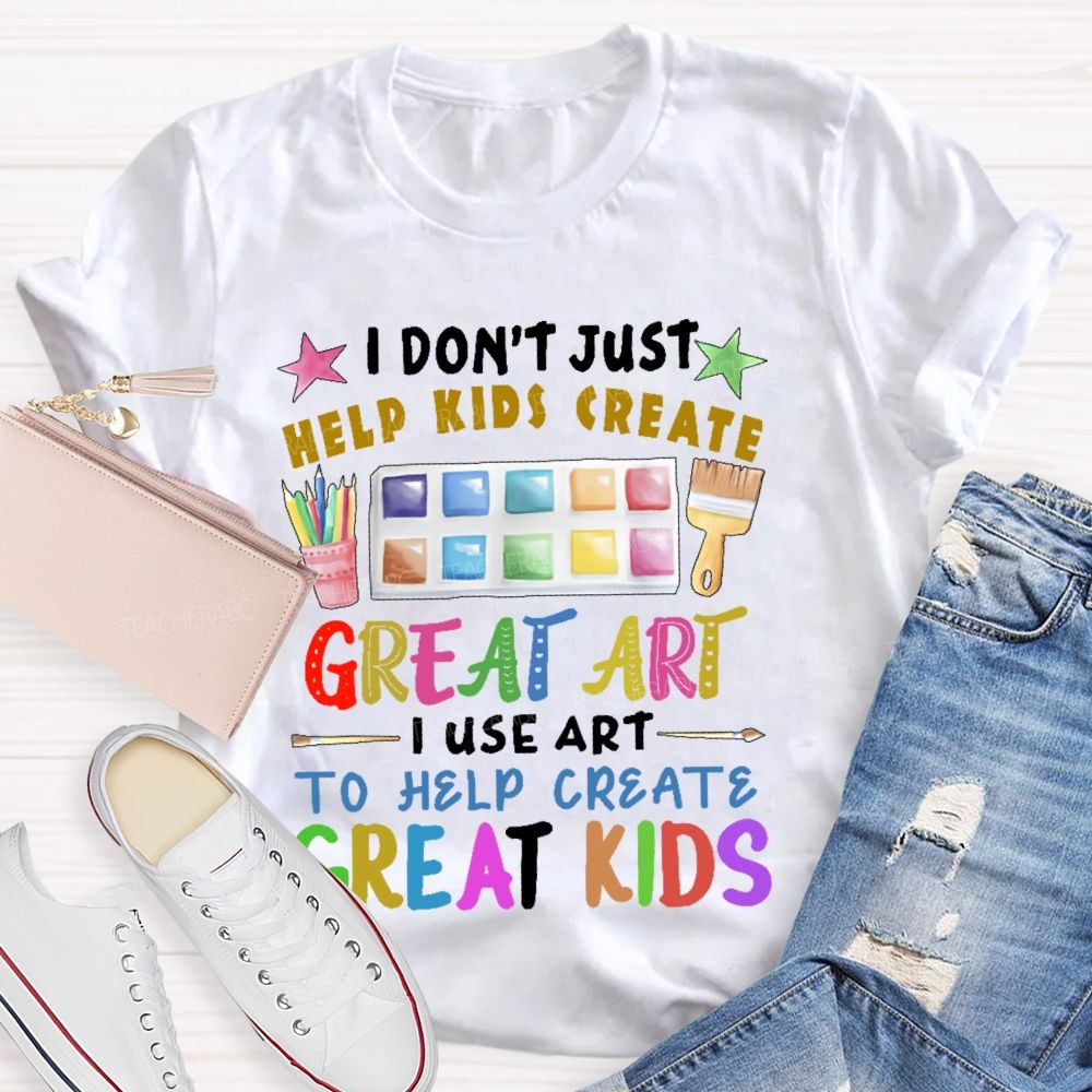 I Don't Just Help Kids Create Great Art  Teacher T-shirt