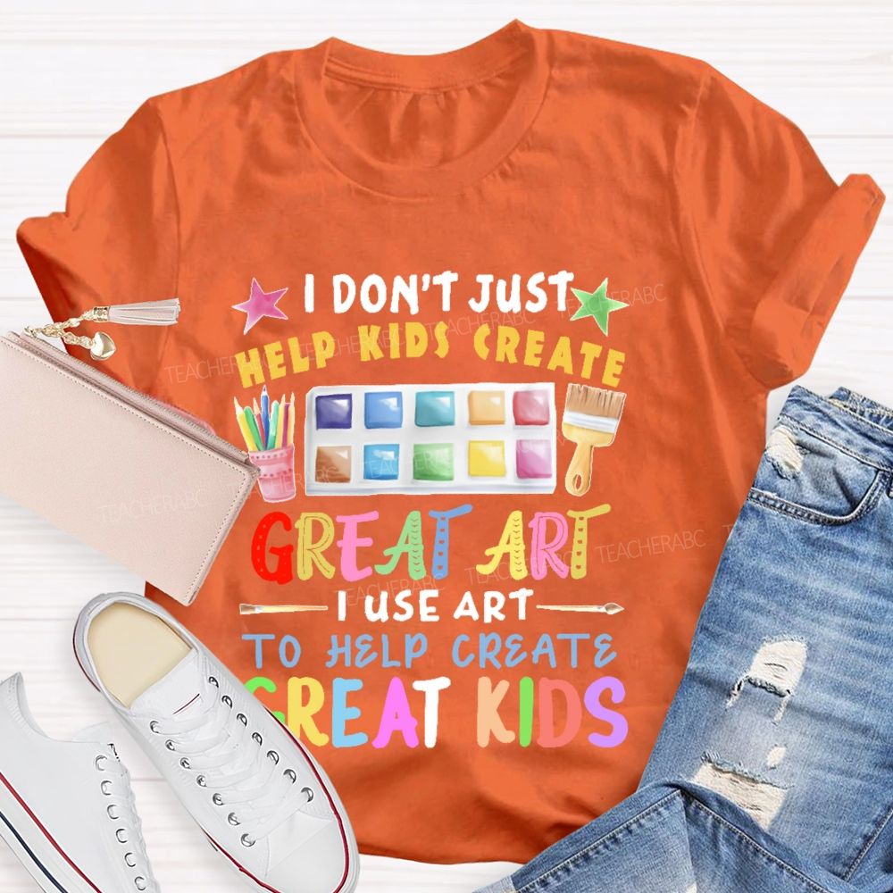 I Don't Just Help Kids Create Great Art  Teacher T-shirt