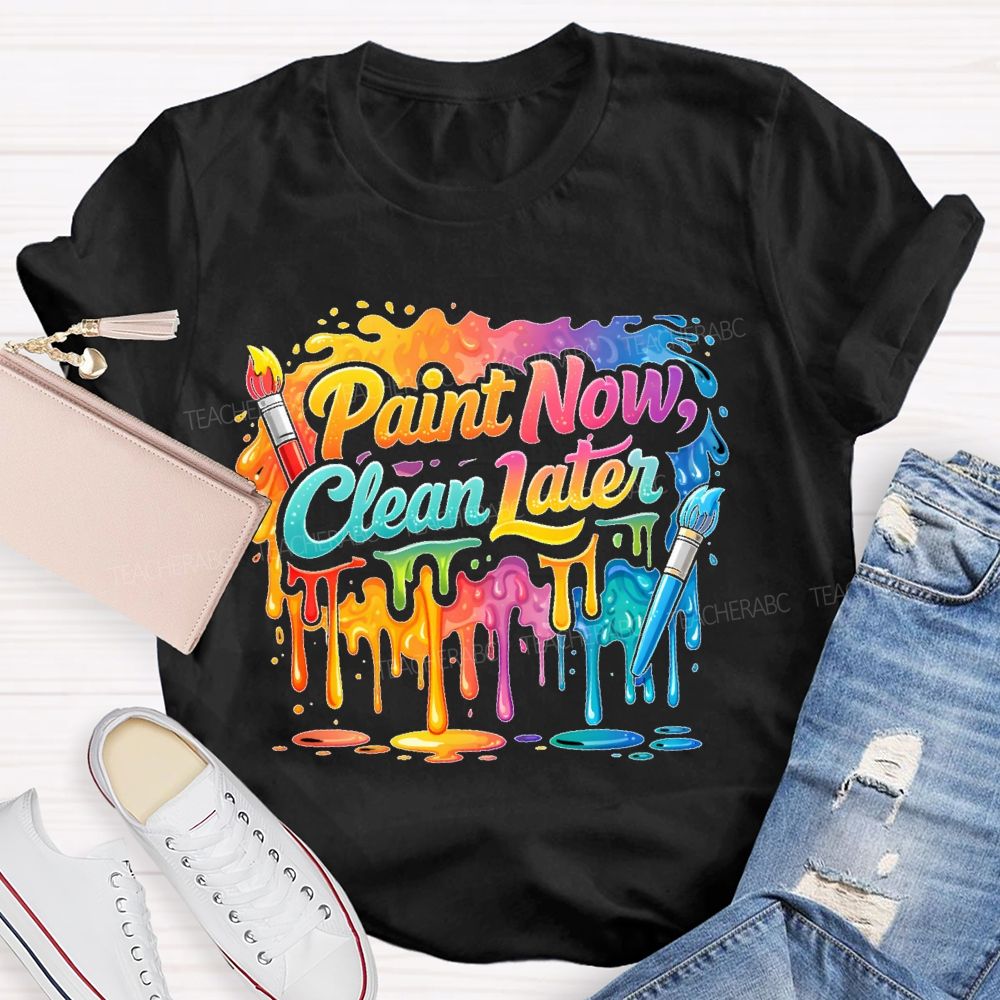 Paint Now Clean Later  Teacher T-shirt