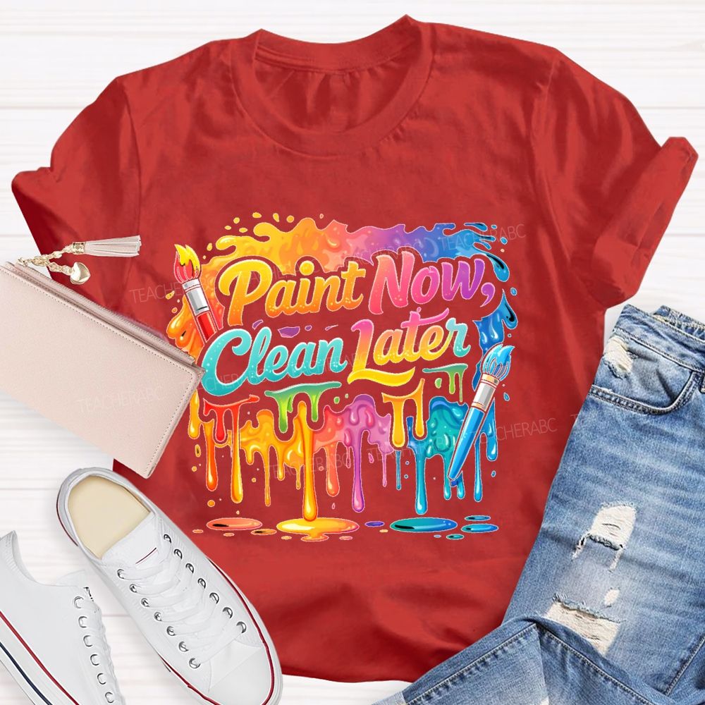 Paint Now Clean Later  Teacher T-shirt