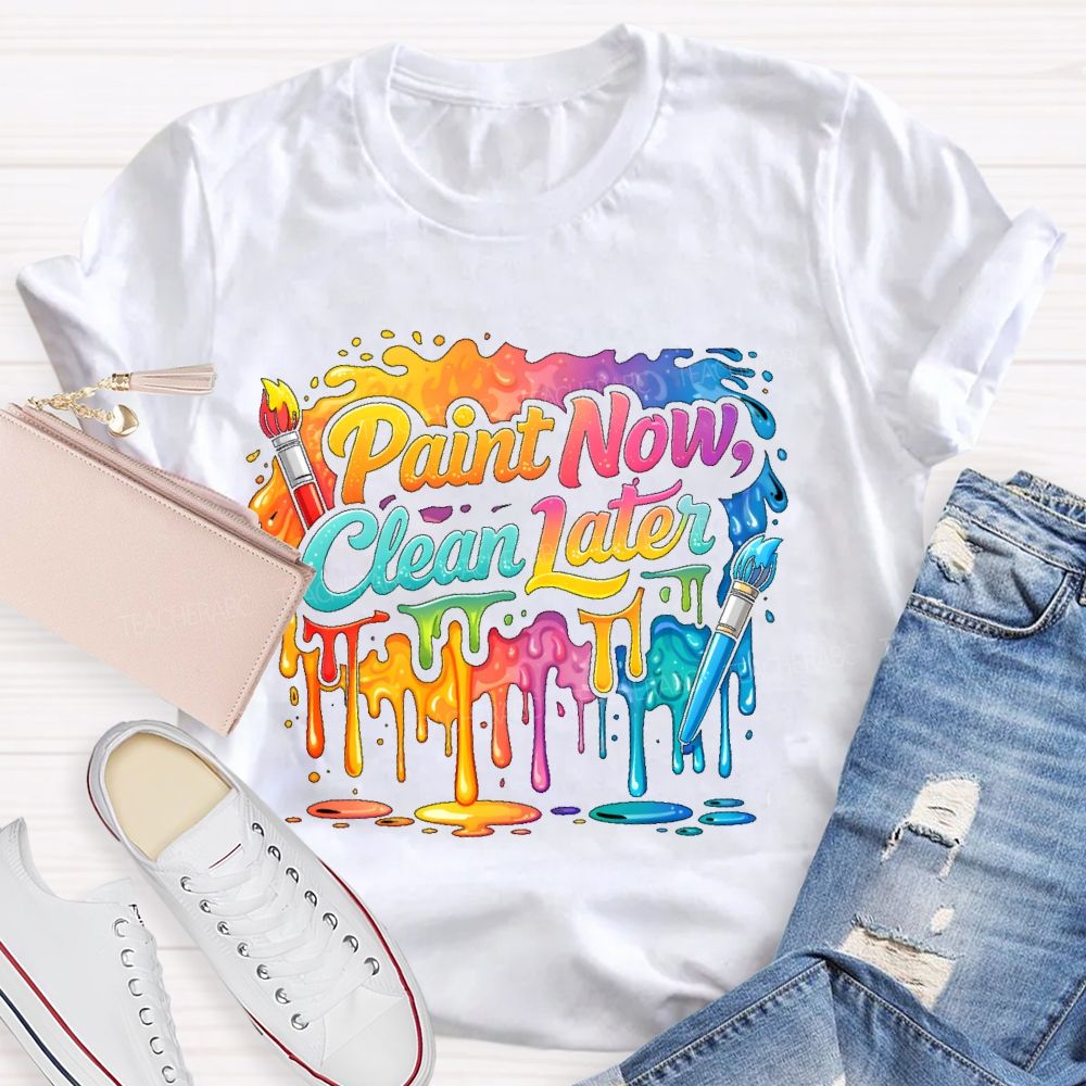Paint Now Clean Later  Teacher T-shirt