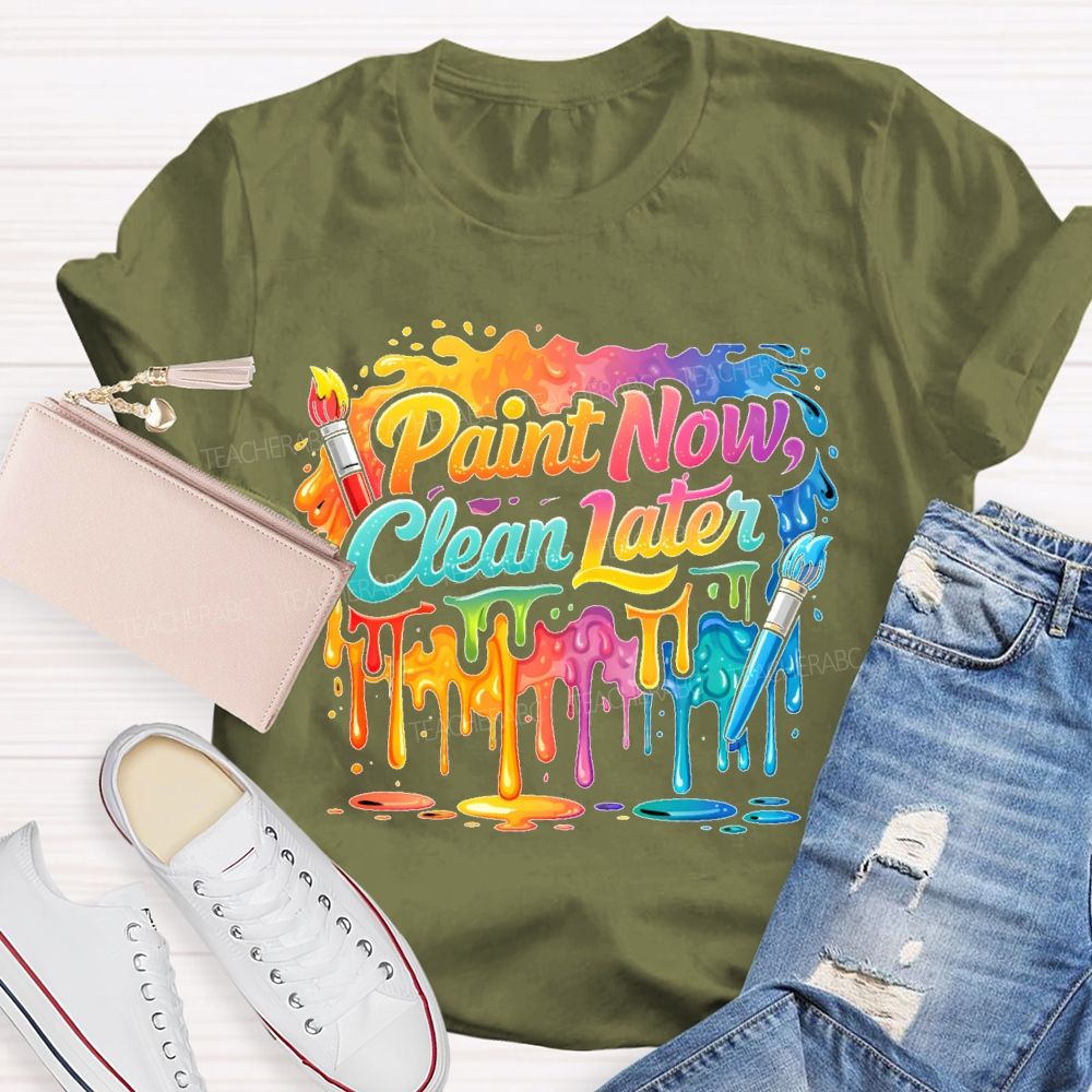 Paint Now Clean Later  Teacher T-shirt