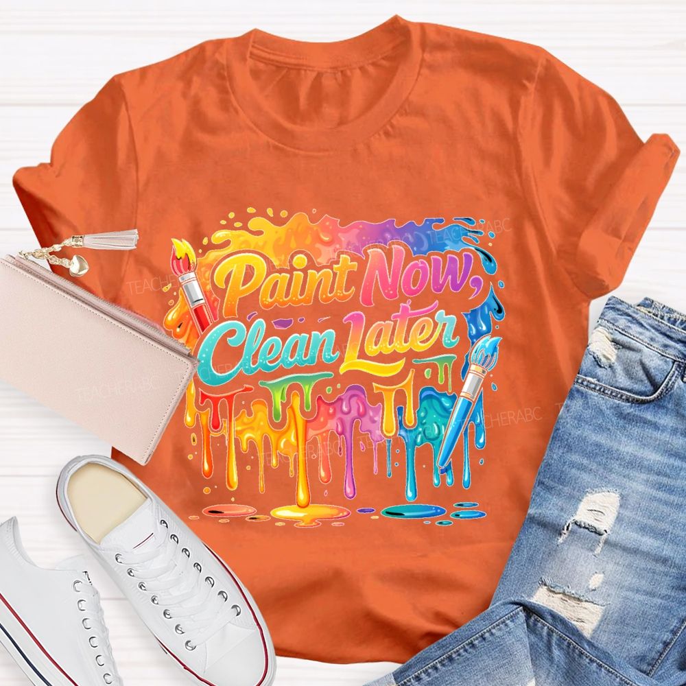 Paint Now Clean Later  Teacher T-shirt
