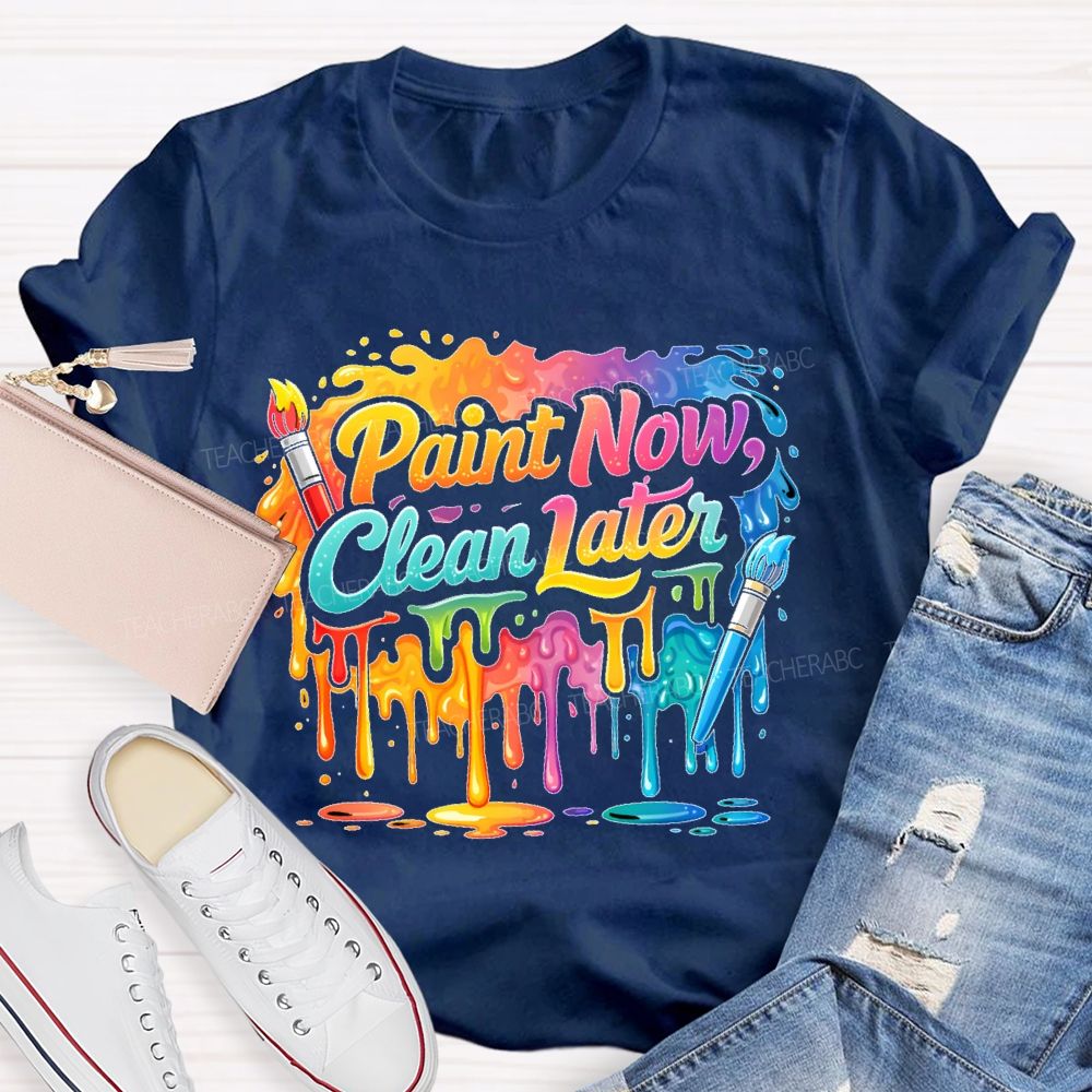 Paint Now Clean Later  Teacher T-shirt