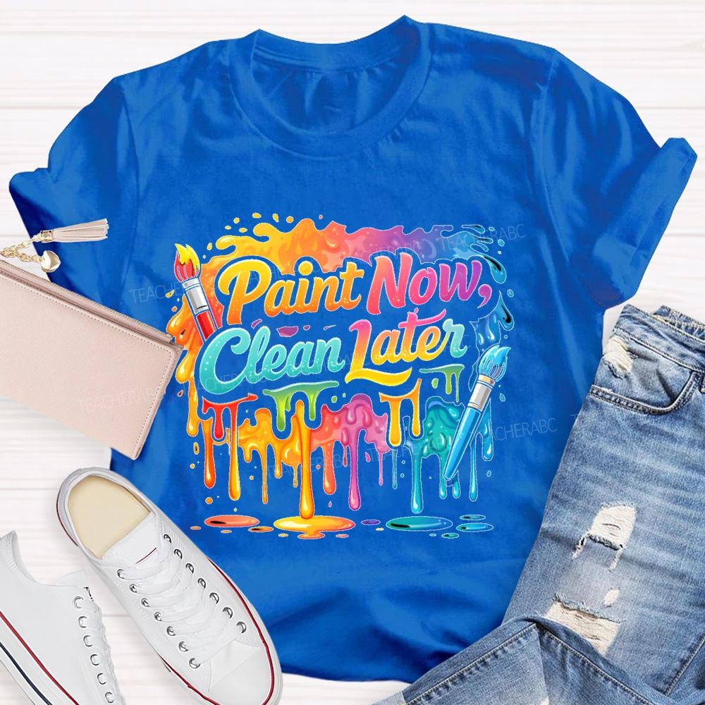 Paint Now Clean Later  Teacher T-shirt