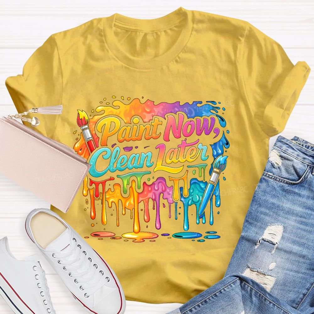 Paint Now Clean Later  Teacher T-shirt