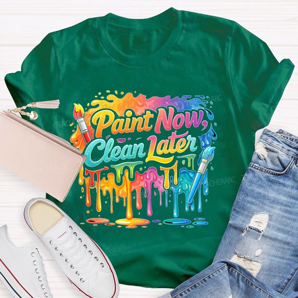Paint Now Clean Later  Teacher T-shirt