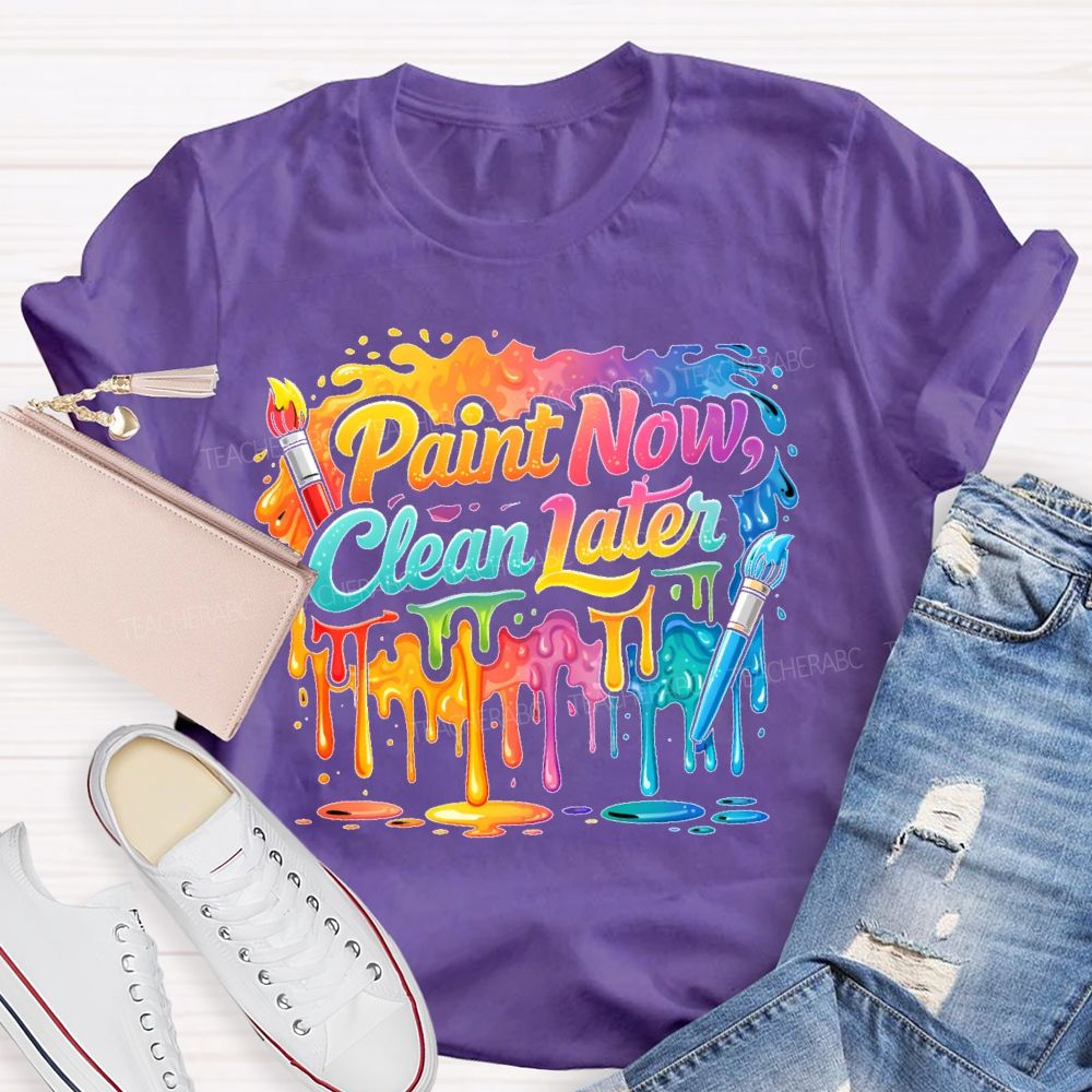 Paint Now Clean Later  Teacher T-shirt