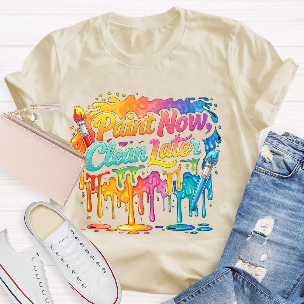 Paint Now Clean Later  Teacher T-shirt