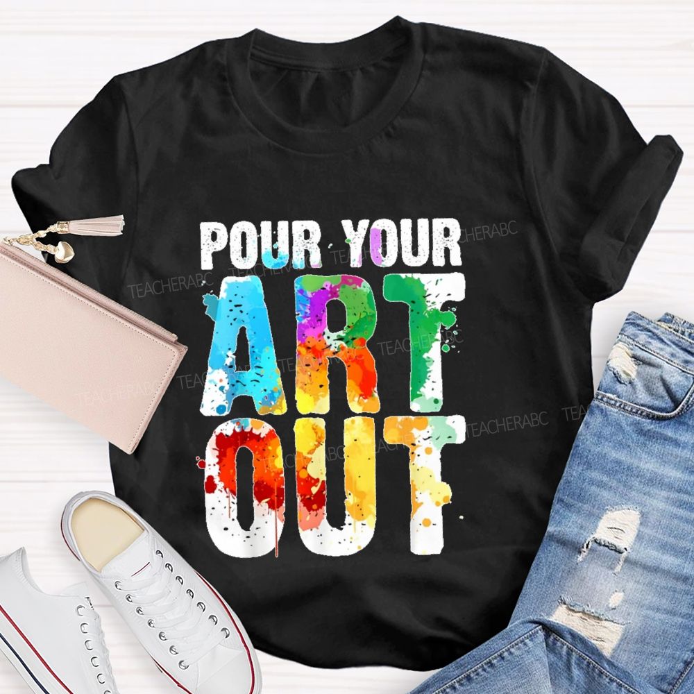 Pour Your Art Out  Letters  Teacher T-shirt