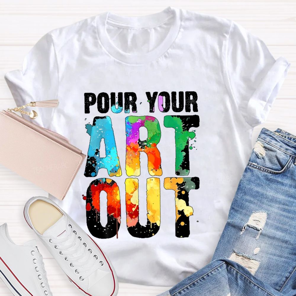 Pour Your Art Out  Letters  Teacher T-shirt