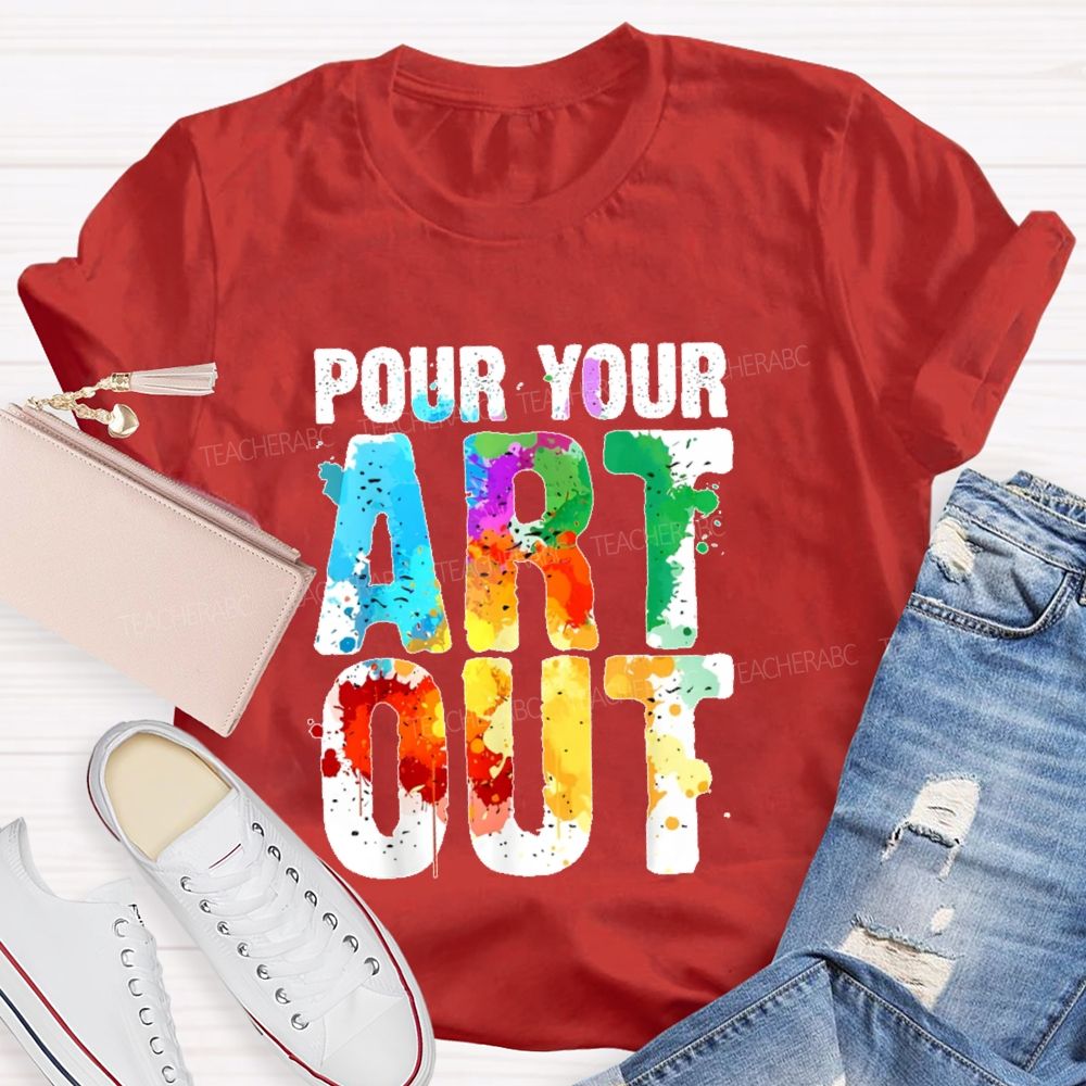 Pour Your Art Out  Letters  Teacher T-shirt
