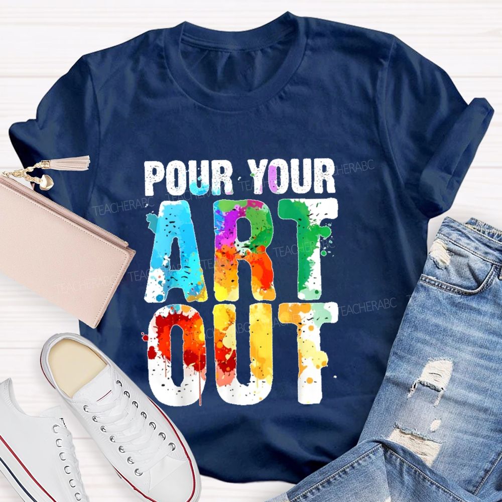 Pour Your Art Out  Letters  Teacher T-shirt