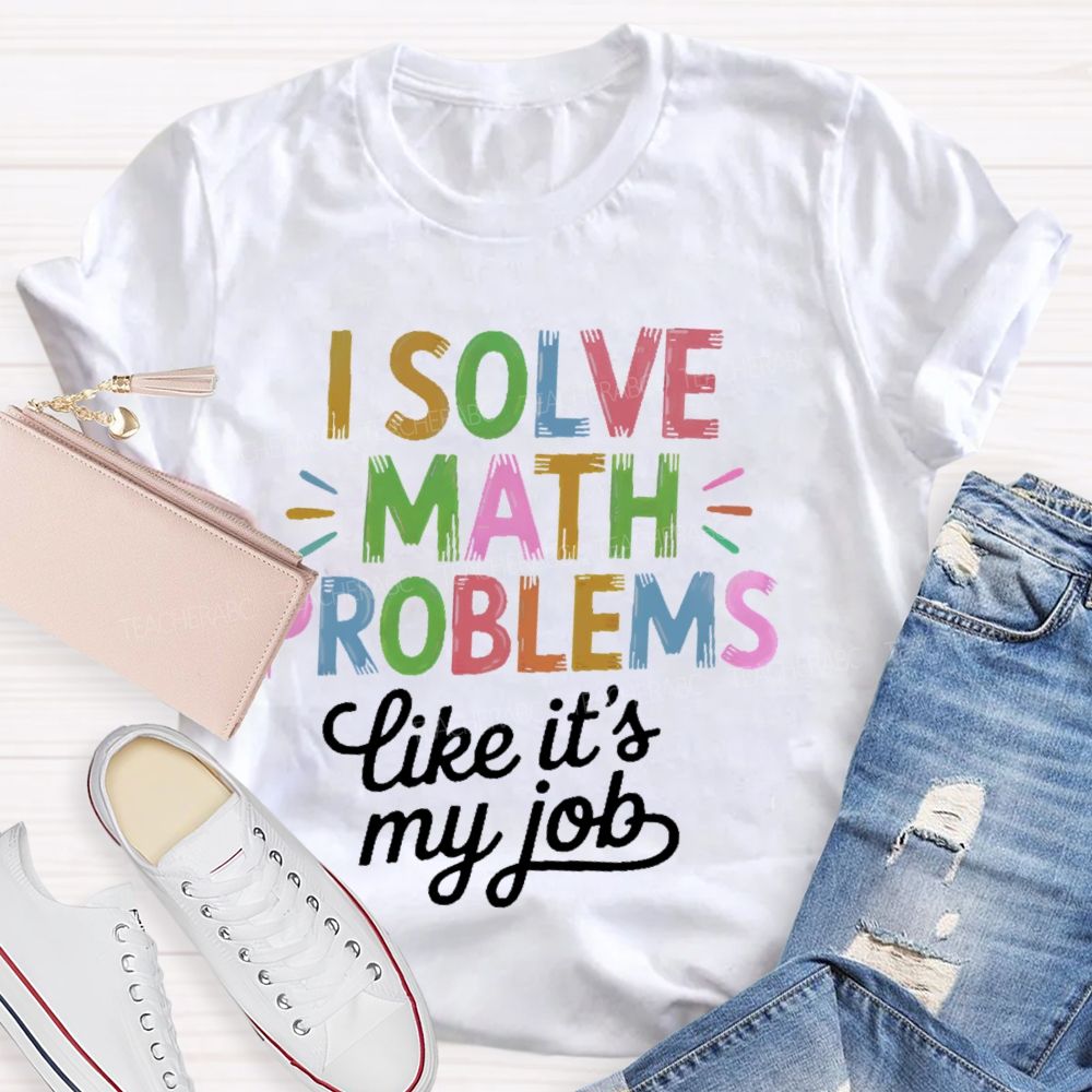 I Solve Math Problems Like It's My Job  Colorful Letters  Teacher T-shirt
