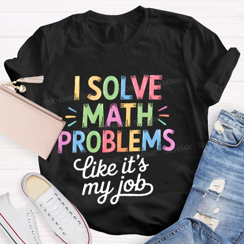 I Solve Math Problems Like It's My Job  Colorful Letters  Teacher T-shirt