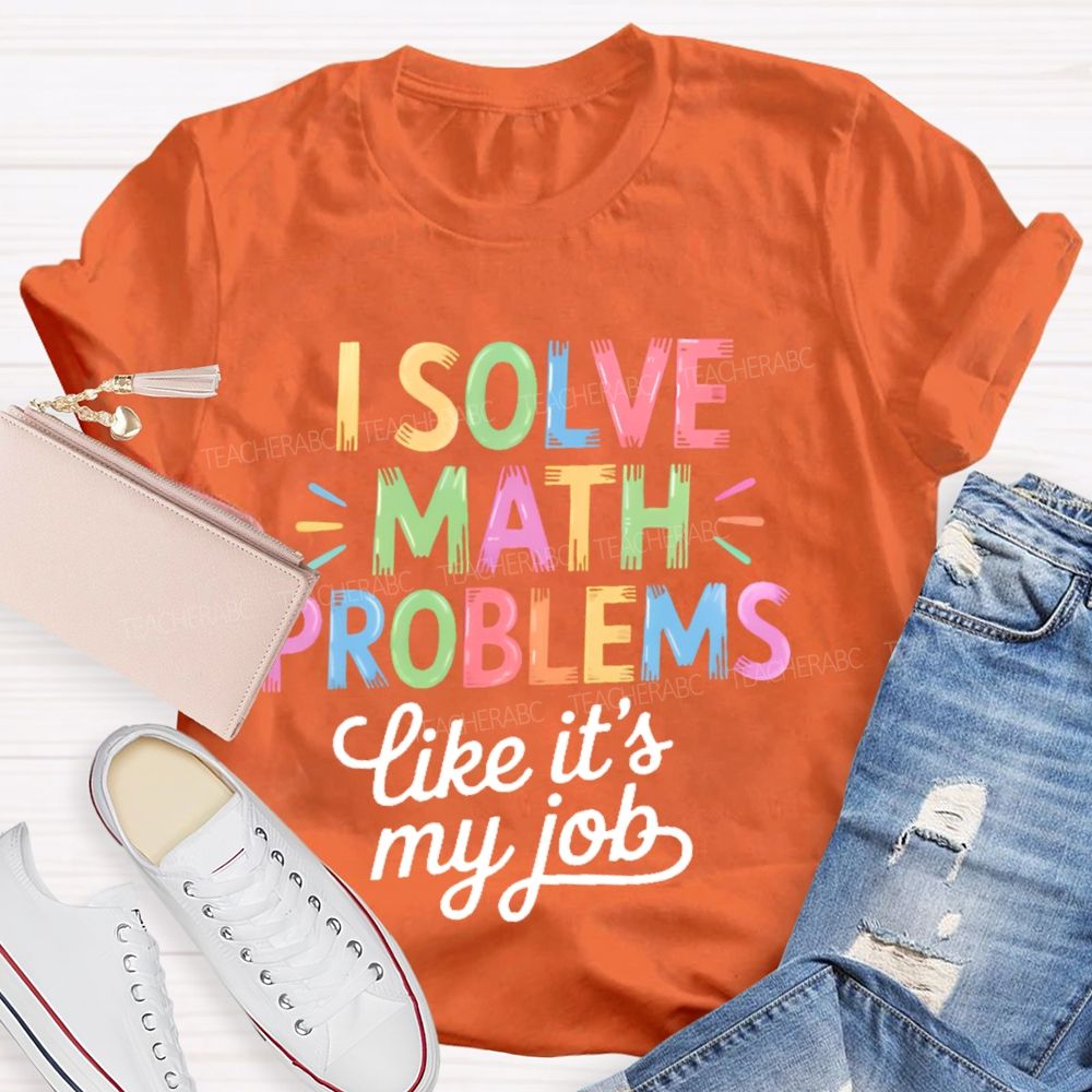 I Solve Math Problems Like It's My Job  Colorful Letters  Teacher T-shirt