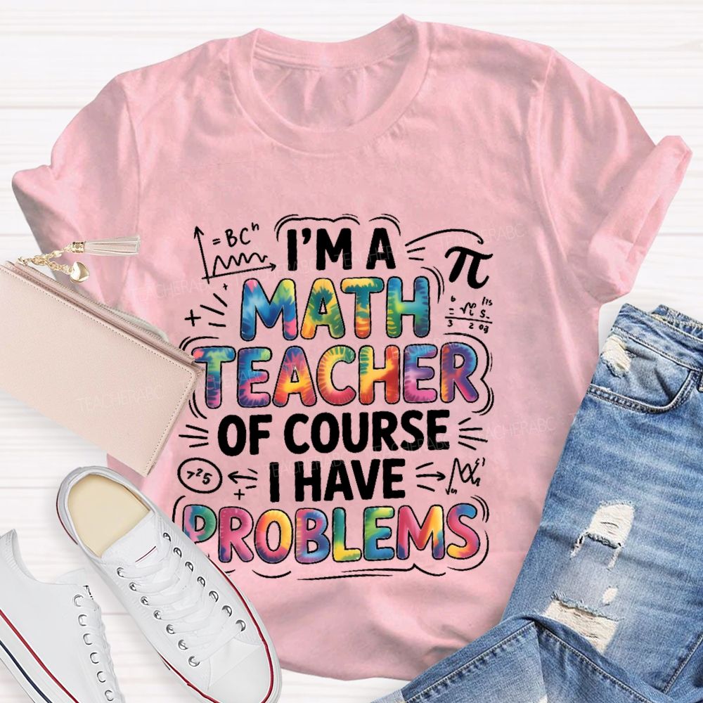 I'm A Math Teacher Of Course I Have Problems  Colorful Letters  Teacher T-shirt