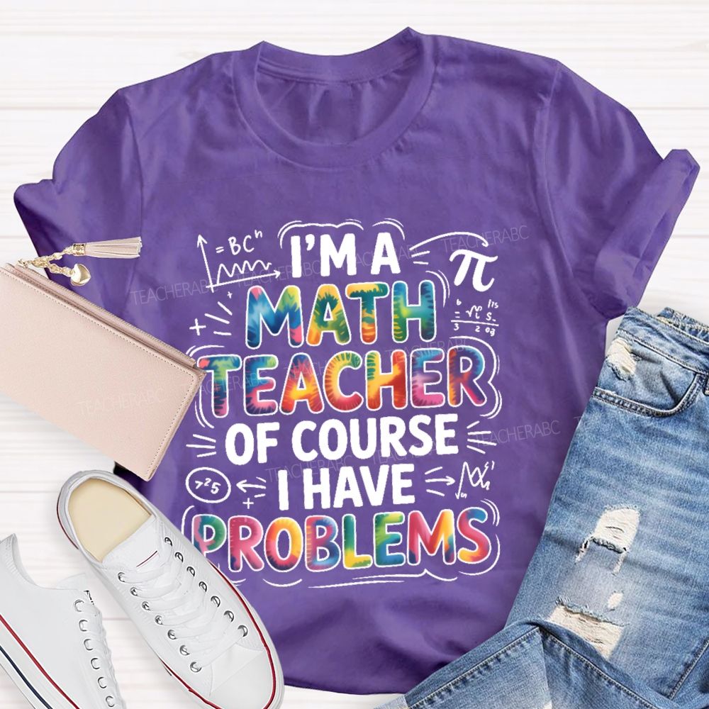 I'm A Math Teacher Of Course I Have Problems  Colorful Letters  Teacher T-shirt
