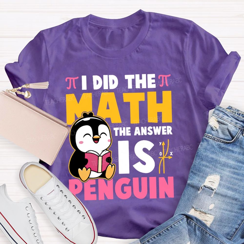 I Did The Math The Answer Is Penguin Graphic  Teacher T-shirt