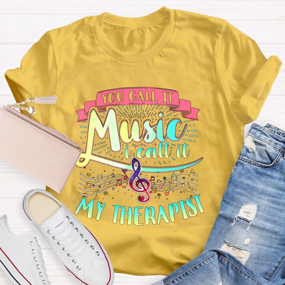 You Call It Music  I Call It My Therapist   Teacher T-shirt