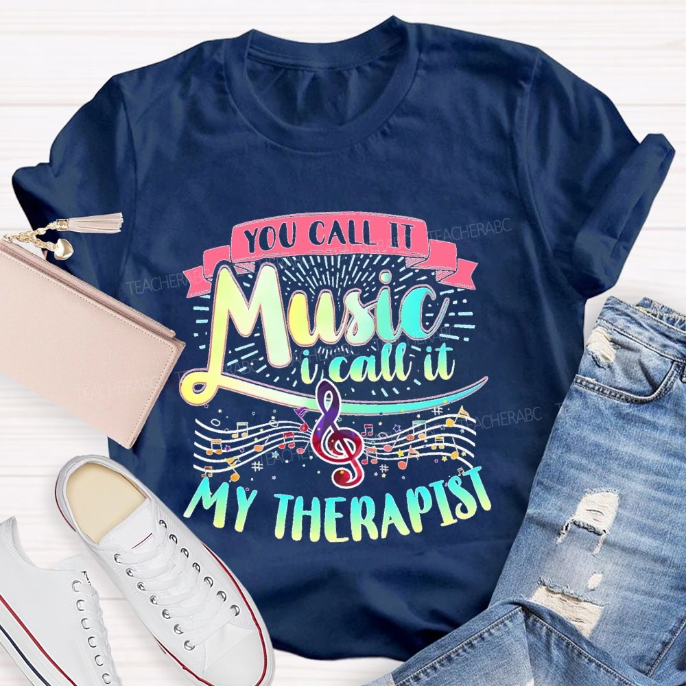 You Call It Music  I Call It My Therapist   Teacher T-shirt