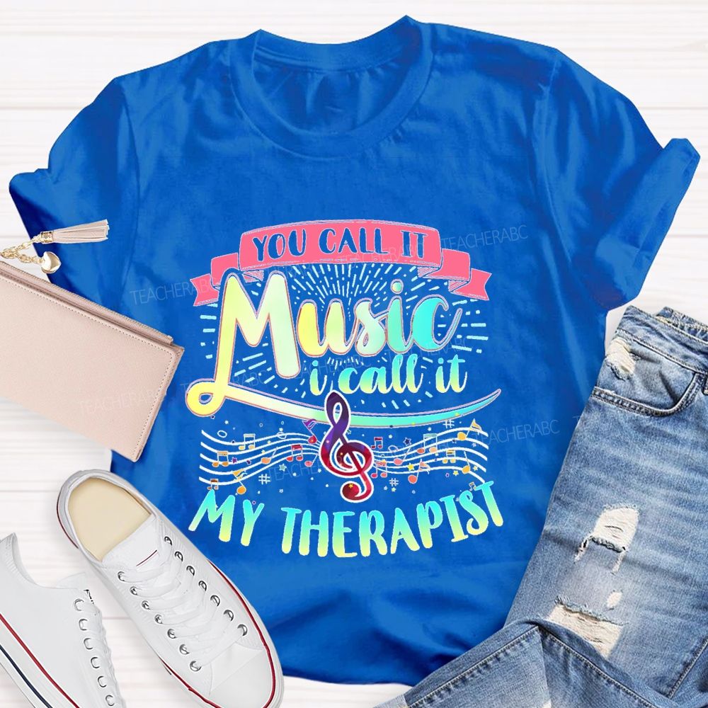 You Call It Music  I Call It My Therapist   Teacher T-shirt