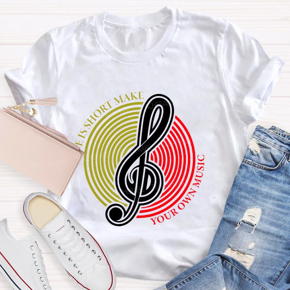 Life Is Short Make Your Own Music  Teacher T-shirt