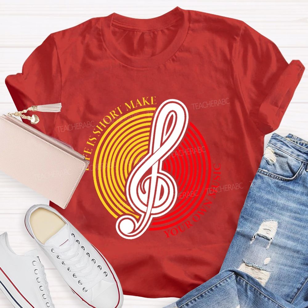 Life Is Short Make Your Own Music  Teacher T-shirt