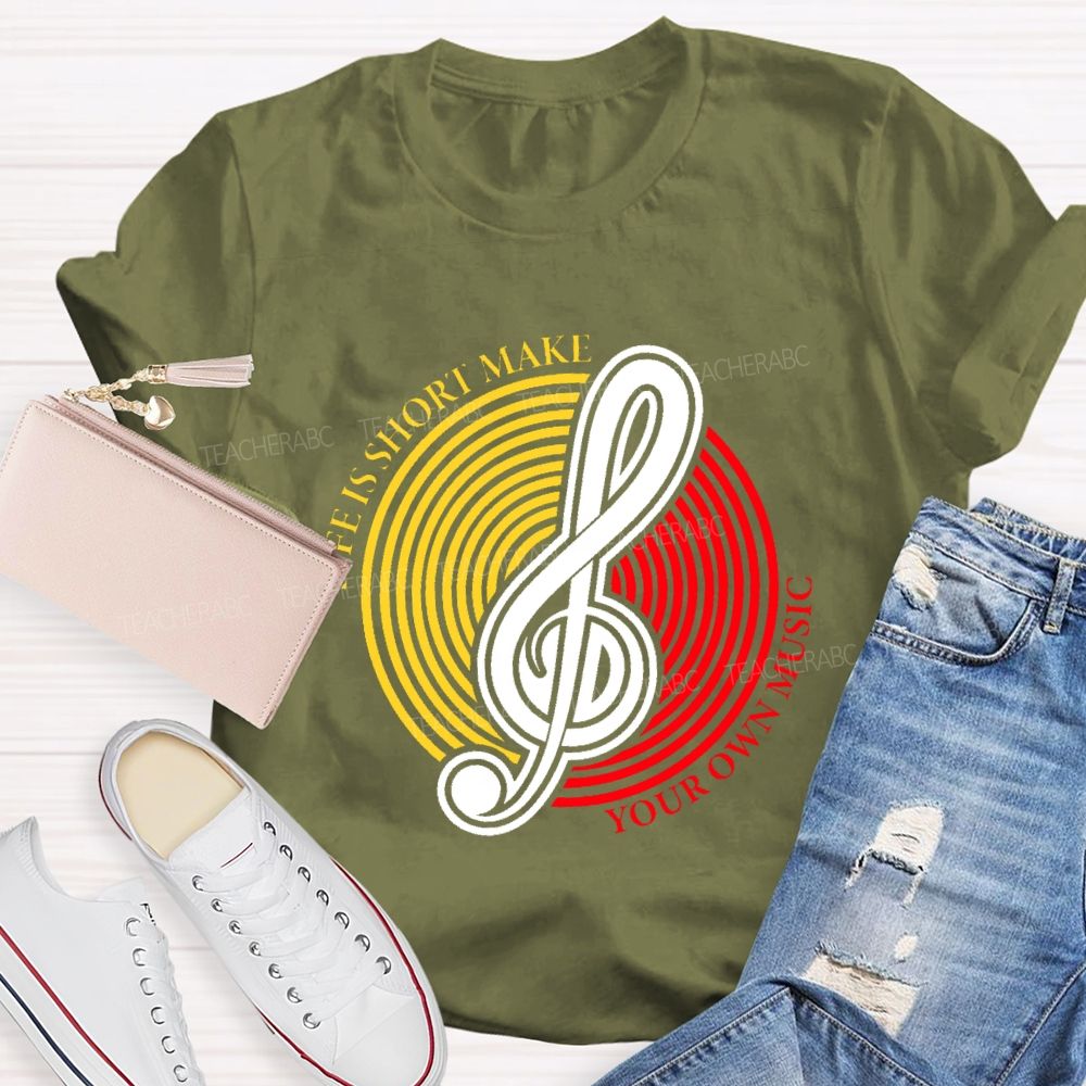 Life Is Short Make Your Own Music  Teacher T-shirt