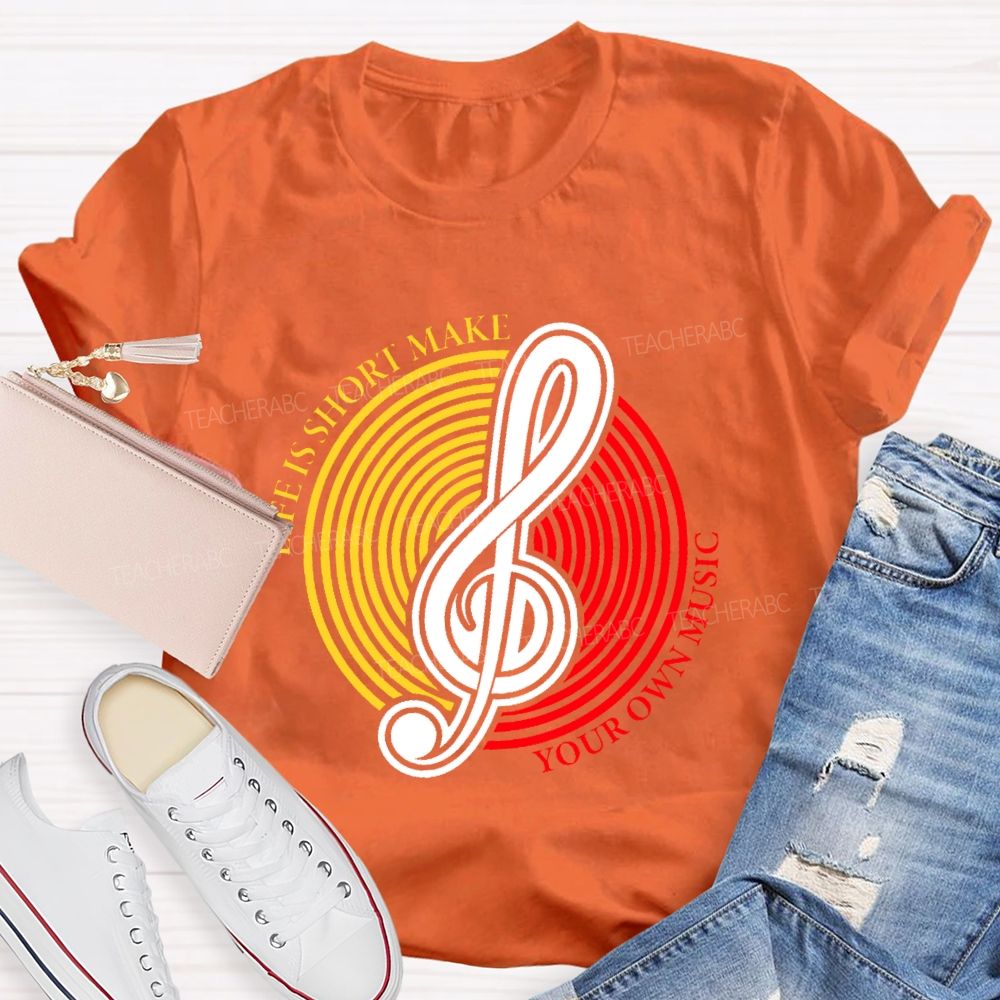 Life Is Short Make Your Own Music  Teacher T-shirt