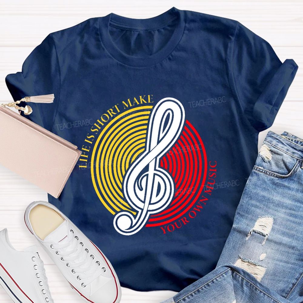 Life Is Short Make Your Own Music  Teacher T-shirt