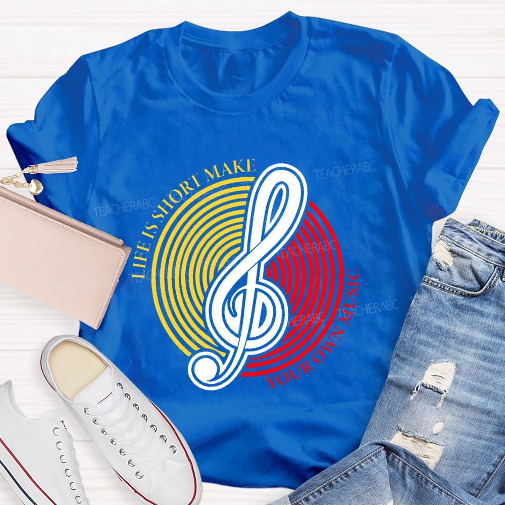Life Is Short Make Your Own Music  Teacher T-shirt