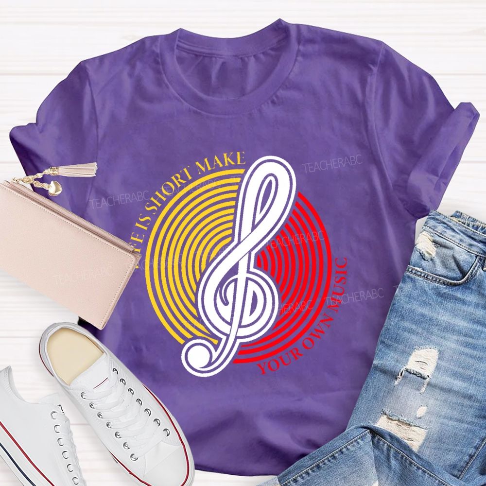Life Is Short Make Your Own Music  Teacher T-shirt