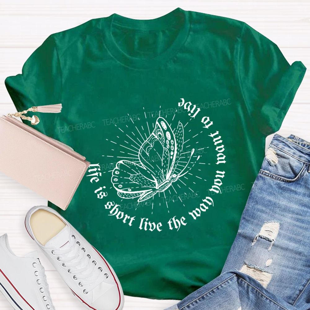 Life Is Short Live The Way You Want To Live Teacher T-shirt