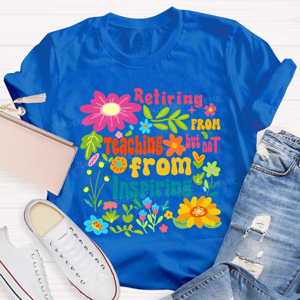 Retiring From Teaching But Not From Inspiring Floral Teacher T-shirt